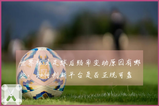 世界杯买足球后赔率变动原因有哪些，如何判断平台是否正规可靠