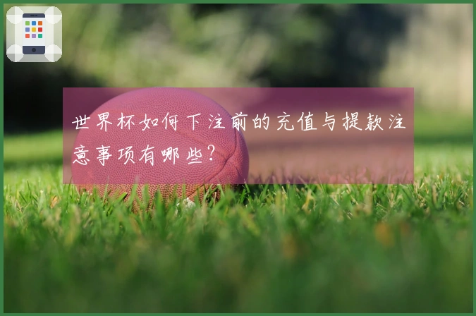 世界杯如何下注前的充值与提款注意事项有哪些？