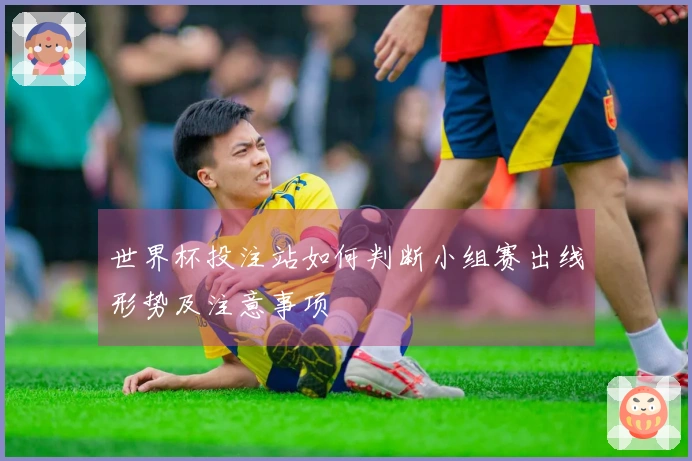 世界杯投注站如何判断小组赛出线形势及注意事项