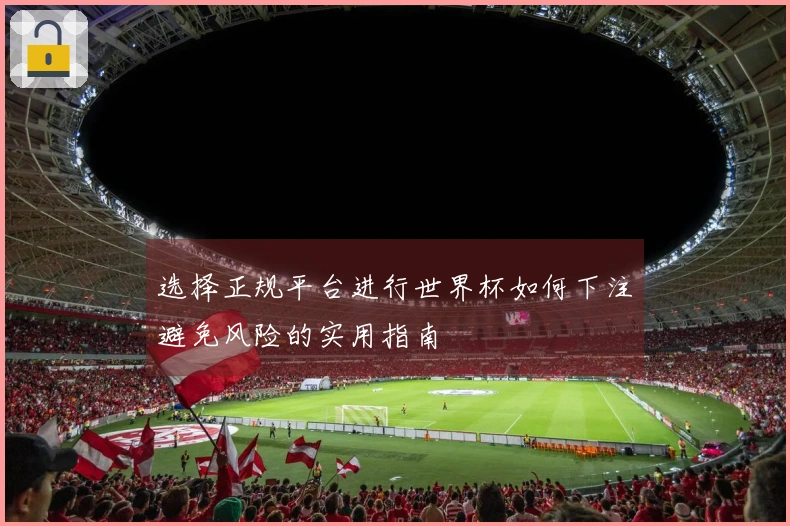 选择正规平台进行世界杯如何下注避免风险的实用指南